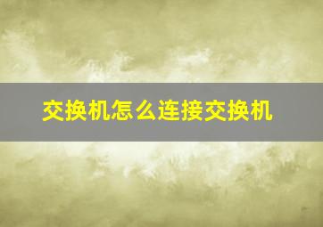 交换机怎么连接交换机