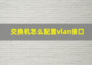 交换机怎么配置vlan接口