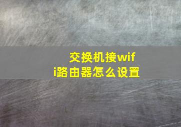 交换机接wifi路由器怎么设置