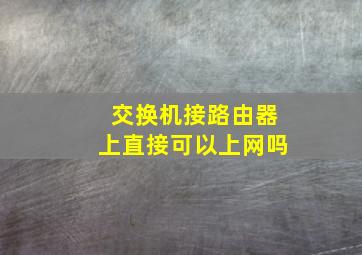 交换机接路由器上直接可以上网吗