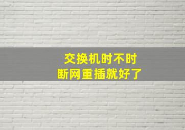 交换机时不时断网重插就好了