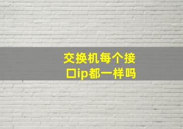 交换机每个接口ip都一样吗