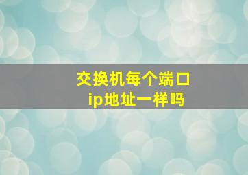 交换机每个端口ip地址一样吗