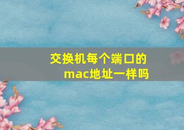 交换机每个端口的mac地址一样吗