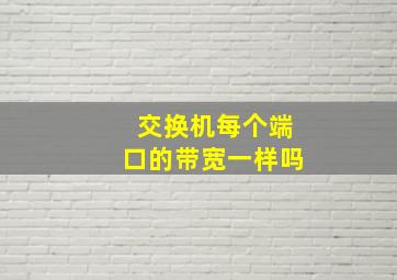 交换机每个端口的带宽一样吗