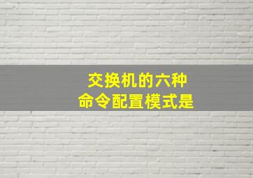 交换机的六种命令配置模式是