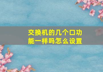 交换机的几个口功能一样吗怎么设置