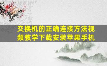 交换机的正确连接方法视频教学下载安装苹果手机