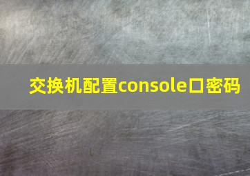 交换机配置console口密码