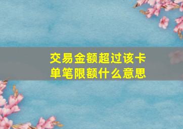 交易金额超过该卡单笔限额什么意思