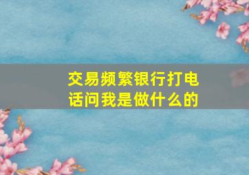 交易频繁银行打电话问我是做什么的