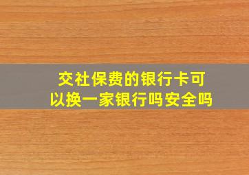 交社保费的银行卡可以换一家银行吗安全吗