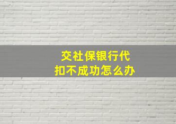 交社保银行代扣不成功怎么办