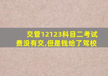 交管12123科目二考试费没有交,但是钱给了驾校