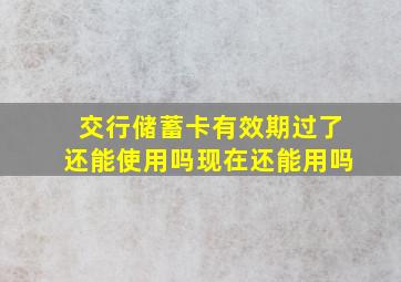 交行储蓄卡有效期过了还能使用吗现在还能用吗