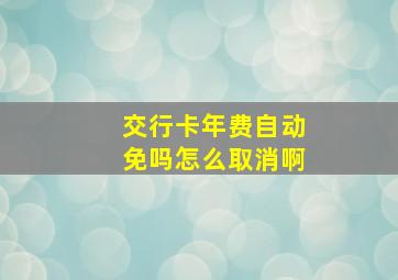 交行卡年费自动免吗怎么取消啊