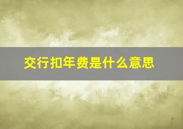 交行扣年费是什么意思