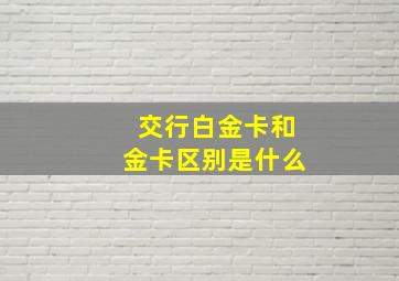 交行白金卡和金卡区别是什么