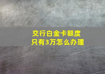 交行白金卡额度只有3万怎么办理