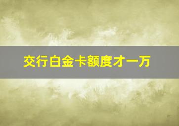 交行白金卡额度才一万