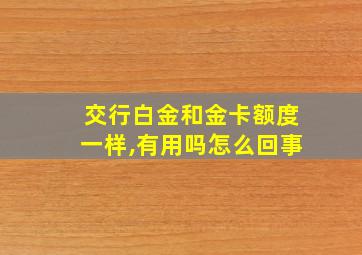 交行白金和金卡额度一样,有用吗怎么回事