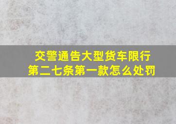 交警通告大型货车限行第二七条第一款怎么处罚