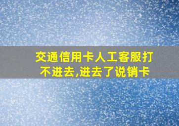 交通信用卡人工客服打不进去,进去了说销卡