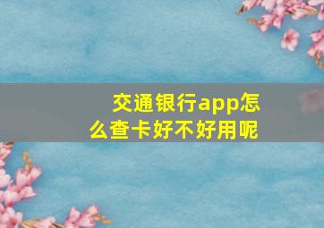 交通银行app怎么查卡好不好用呢