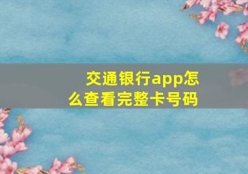 交通银行app怎么查看完整卡号码