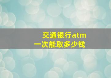 交通银行atm一次能取多少钱