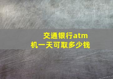 交通银行atm机一天可取多少钱