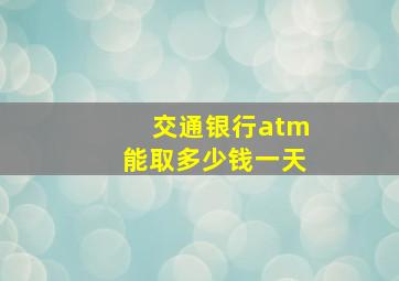 交通银行atm能取多少钱一天