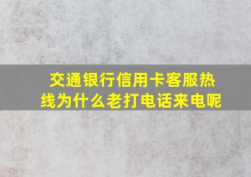 交通银行信用卡客服热线为什么老打电话来电呢