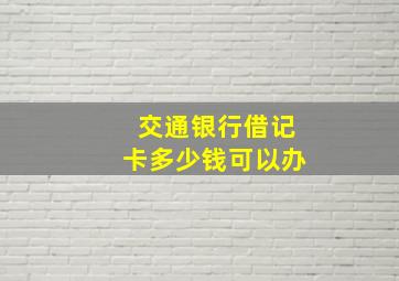 交通银行借记卡多少钱可以办