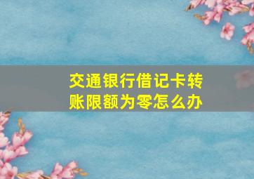 交通银行借记卡转账限额为零怎么办