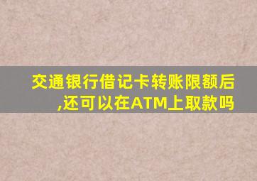 交通银行借记卡转账限额后,还可以在ATM上取款吗