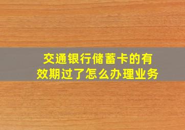 交通银行储蓄卡的有效期过了怎么办理业务