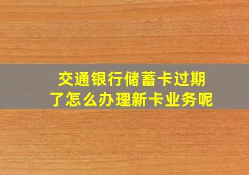 交通银行储蓄卡过期了怎么办理新卡业务呢