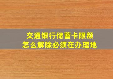 交通银行储蓄卡限额怎么解除必须在办理地