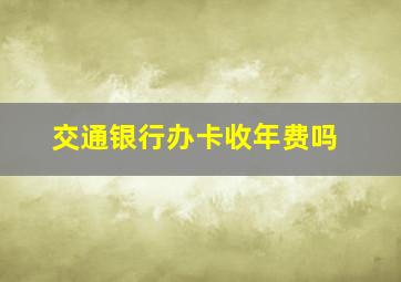 交通银行办卡收年费吗