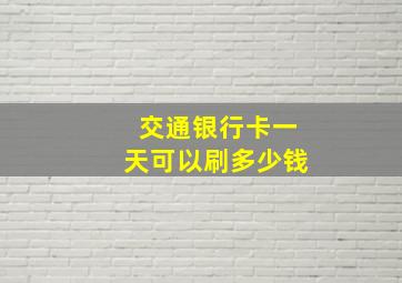 交通银行卡一天可以刷多少钱