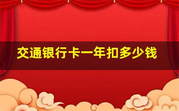 交通银行卡一年扣多少钱