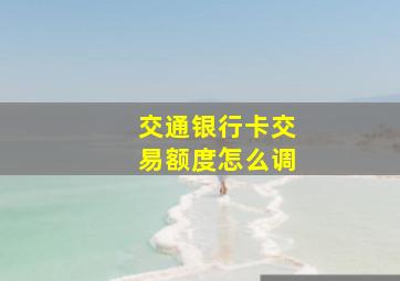 交通银行卡交易额度怎么调