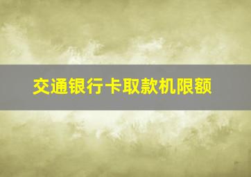 交通银行卡取款机限额