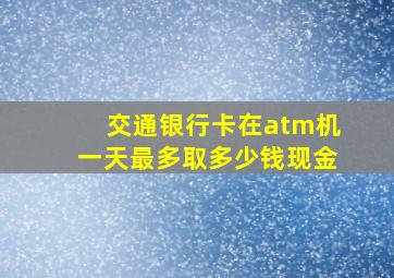 交通银行卡在atm机一天最多取多少钱现金