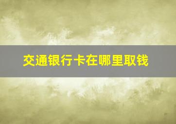 交通银行卡在哪里取钱