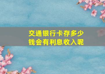 交通银行卡存多少钱会有利息收入呢