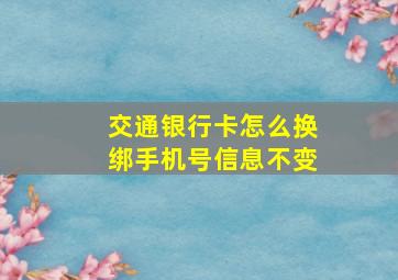 交通银行卡怎么换绑手机号信息不变