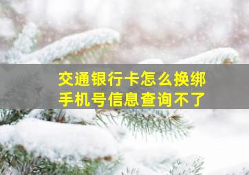 交通银行卡怎么换绑手机号信息查询不了