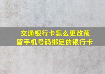 交通银行卡怎么更改预留手机号码绑定的银行卡